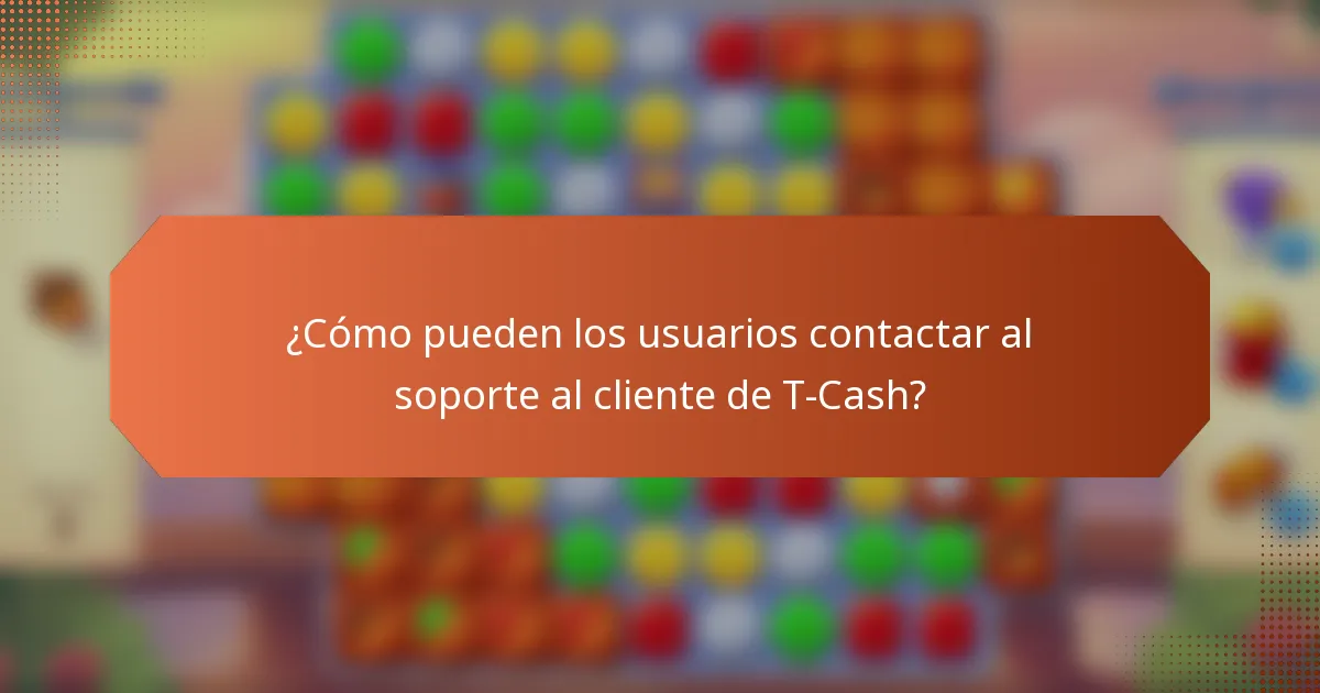 ¿Cómo pueden los usuarios contactar al soporte al cliente de T-Cash?