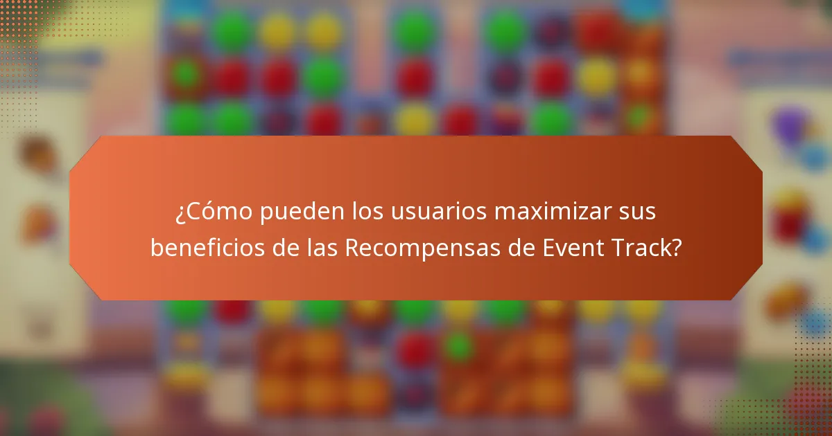 ¿Cómo pueden los usuarios maximizar sus beneficios de las Recompensas de Event Track?