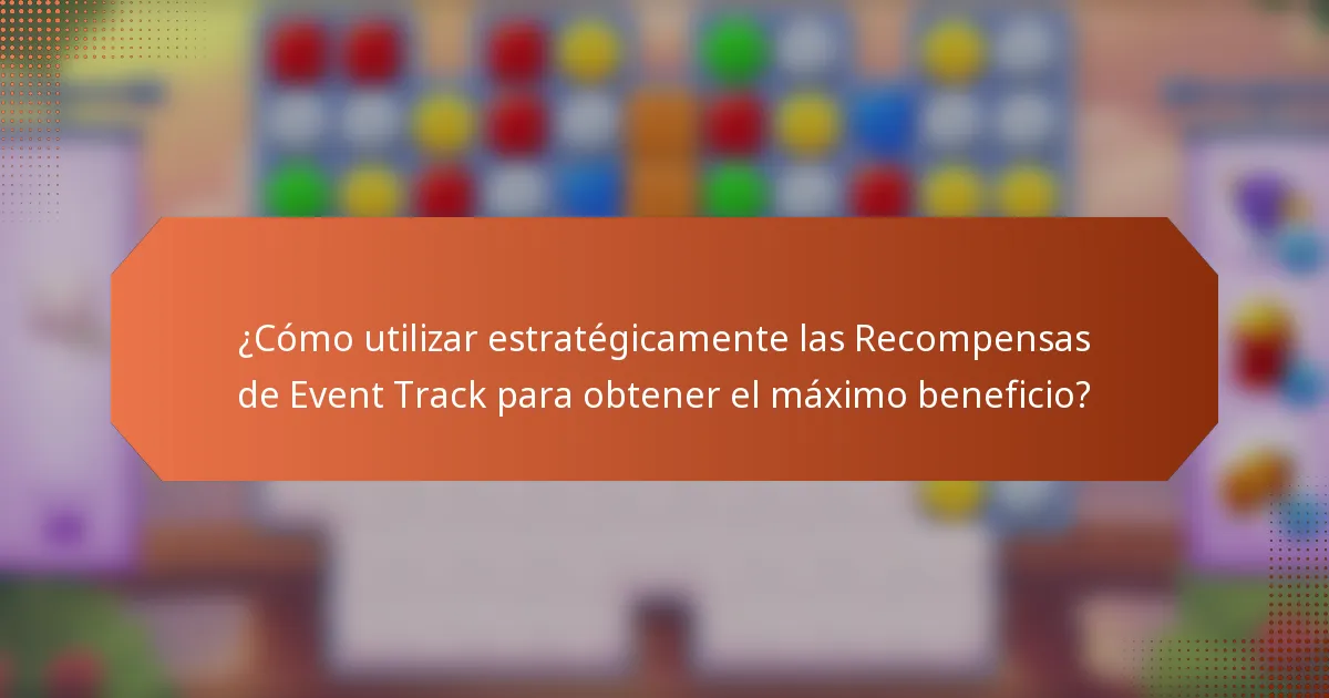 ¿Cómo utilizar estratégicamente las Recompensas de Event Track para obtener el máximo beneficio?