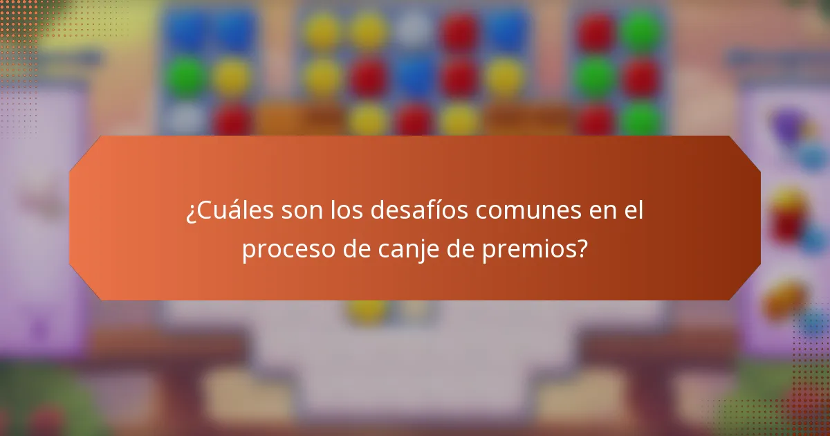 ¿Cuáles son los desafíos comunes en el proceso de canje de premios?