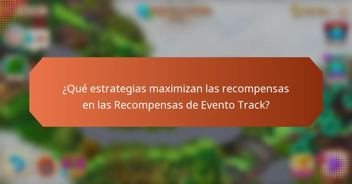 ¿Qué estrategias maximizan las recompensas en las Recompensas de Evento Track?