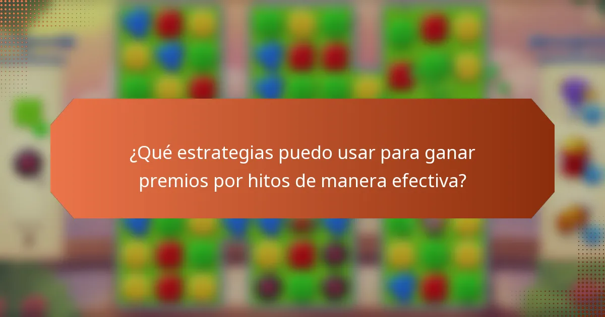 ¿Qué estrategias puedo usar para ganar premios por hitos de manera efectiva?