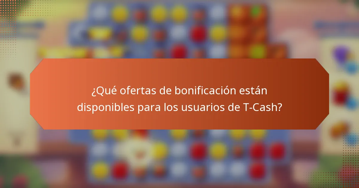 ¿Qué ofertas de bonificación están disponibles para los usuarios de T-Cash?