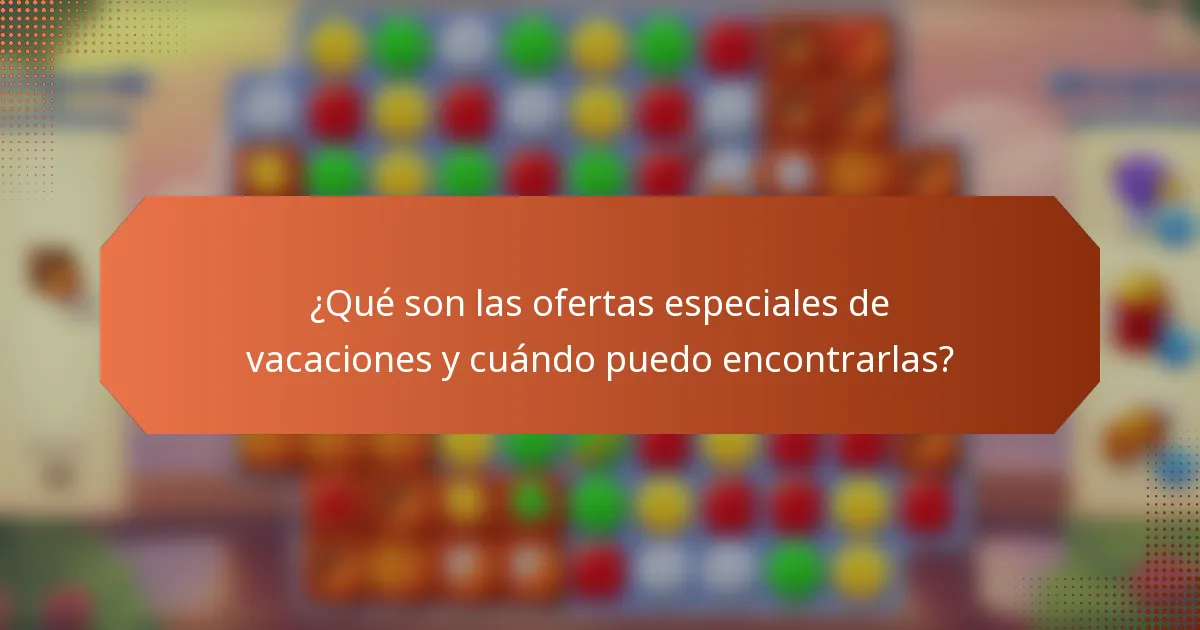 ¿Qué son las ofertas especiales de vacaciones y cuándo puedo encontrarlas?