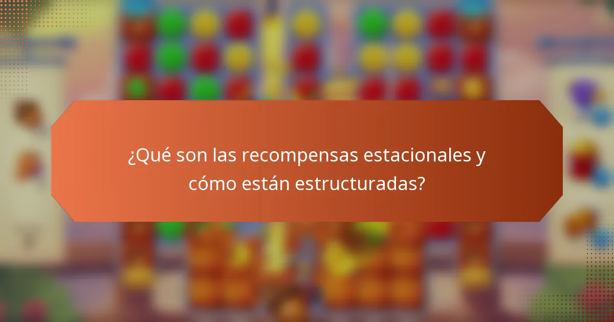 ¿Qué son las recompensas estacionales y cómo están estructuradas?